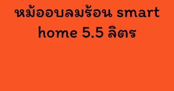 หม้ออบลมร้อน smart home 5.5 ลิตร