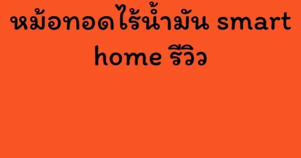 หม้อทอดไร้น้ำมัน smart home รีวิว