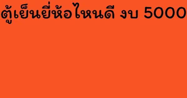 ตู้เย็นยี่ห้อไหนดี งบ 5000