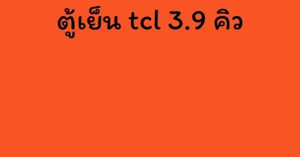 ตู้เย็น tcl 3.9 คิว