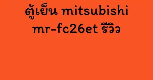 ตู้เย็น mitsubishi mr-fc26et รีวิว