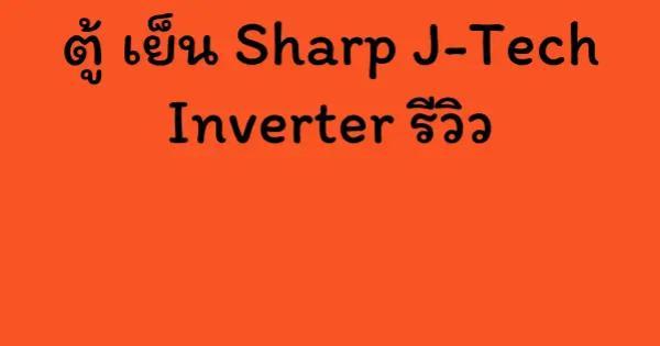 ตู้ เย็น Sharp J-Tech Inverter รีวิว