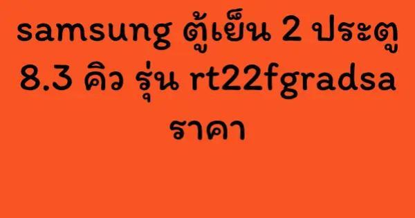 samsung ตู้เย็น 2 ประตู 8.3 คิว รุ่น rt22fgradsa ราคา