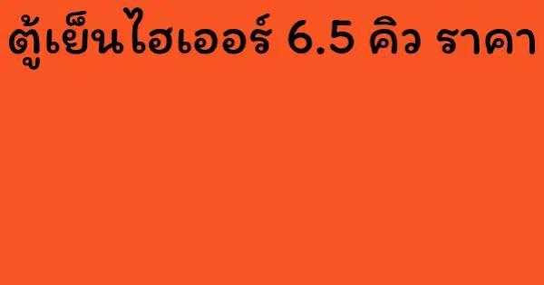 ตู้เย็นไฮเออร์ 6.5 คิว ราคา