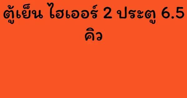 ตู้เย็น ไฮเออร์ 2 ประตู 6.5 คิว