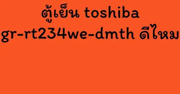 ตู้เย็น toshiba gr-rt234we-dmth ดีไหม