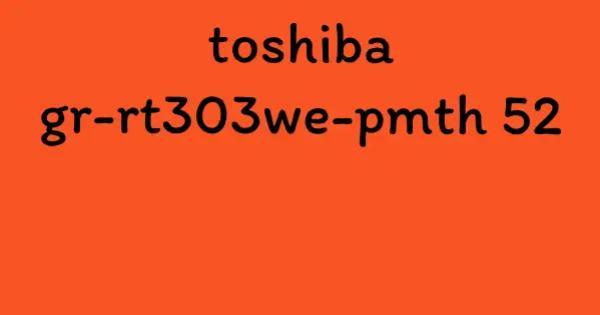 toshiba gr-rt303we-pmth 52