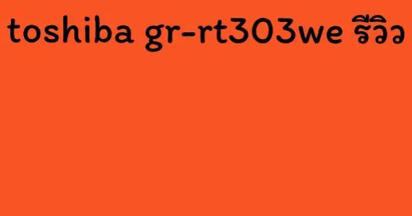 toshiba gr-rt303we รีวิว