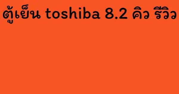 ตู้เย็น toshiba 8.2 คิว รีวิว