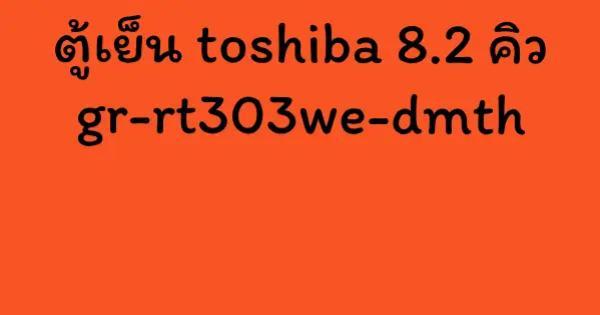 ตู้เย็น toshiba 8.2 คิว gr-rt303we-dmth