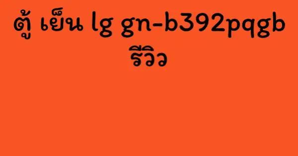 ตู้ เย็น lg gn-b392pqgb รีวิว