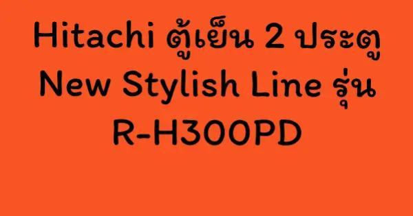 Hitachi ตู้เย็น 2 ประตู New Stylish Line รุ่น R-H300PD