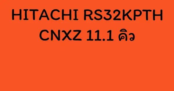 HITACHI RS32KPTH CNXZ 11.1 คิว