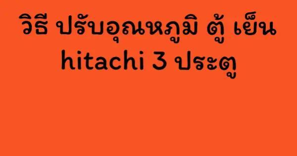 วิธี ปรับอุณหภูมิ ตู้ เย็น hitachi 3 ประตู