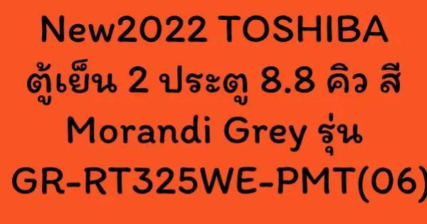 New2022 TOSHIBA ตู้เย็น 2 ประตู 8.8 คิว สี Morandi Grey รุ่น GR-RT325WE-PMT(06)