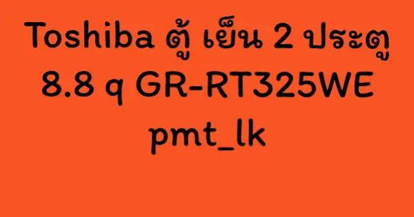 Toshiba ตู้ เย็น 2 ประตู 8.8 q GR-RT325WE pmt_lk