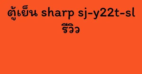 ตู้เย็น sharp sj-y22t-sl รีวิว