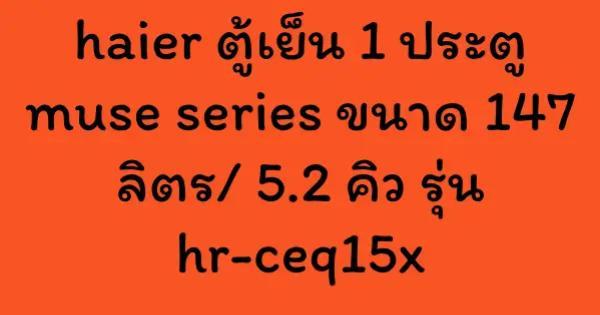 haier ตู้เย็น 1 ประตู muse series ขนาด 147 ลิตร/ 5.2 คิว รุ่น hr-ceq15x