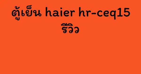 ตู้เย็น haier hr-ceq15 รีวิว