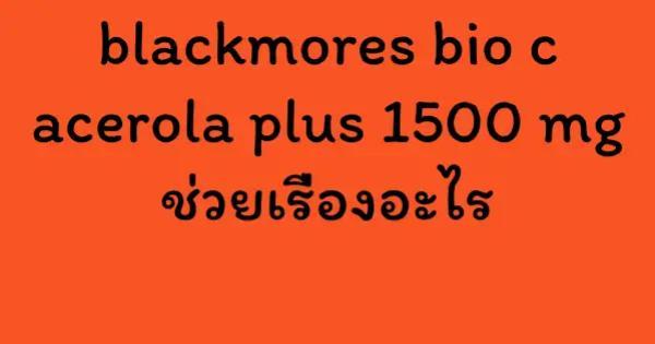 blackmores bio c acerola plus 1500 mg ช่วยเรื่องอะไร