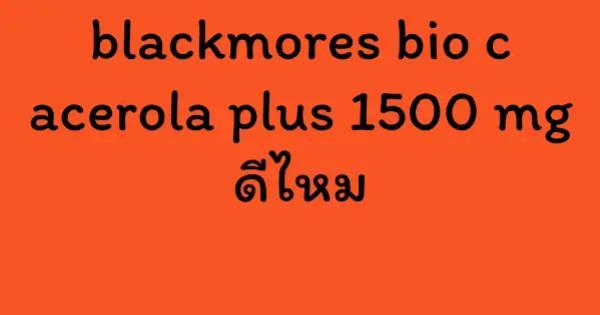 blackmores bio c acerola plus 1500 mg ดีไหม