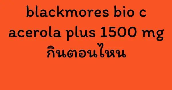 blackmores bio c acerola plus 1500 mg กินตอนไหน