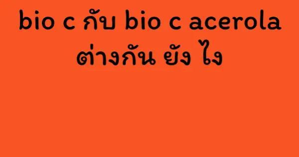 bio c กับ bio c acerola ต่างกัน ยัง ไง
