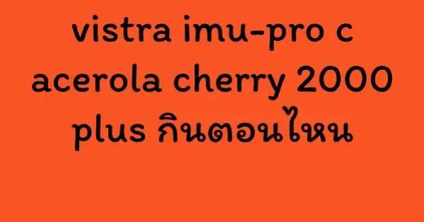 vistra imu-pro c acerola cherry 2000 plus กินตอนไหน