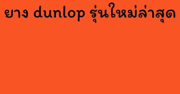ยาง dunlop รุ่นใหม่ล่าสุด