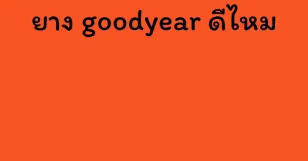 ยาง goodyear ดีไหม