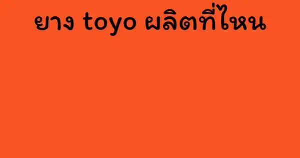 ยาง toyo ผลิตที่ไหน