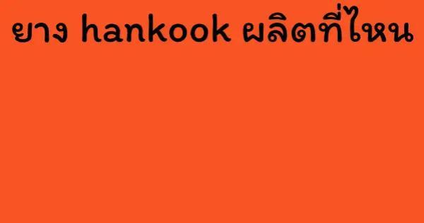 ยาง hankook ผลิตที่ไหน