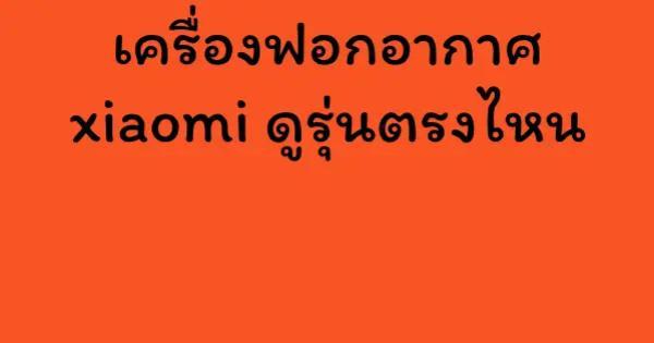 เครื่องฟอกอากาศ xiaomi ดูรุ่นตรงไหน