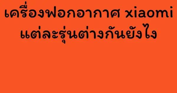 เครื่องฟอกอากาศ xiaomi แต่ละรุ่นต่างกันยังไง