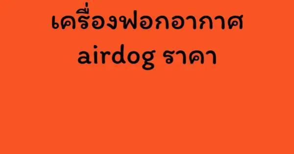 เครื่องฟอกอากาศ airdog ราคา