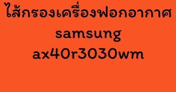 ไส้กรองเครื่องฟอกอากาศ samsung ax40r3030wm