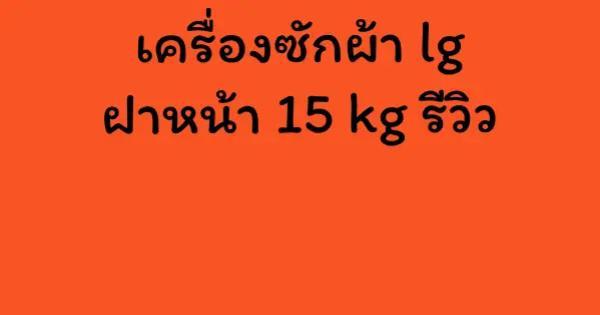 เครื่องซักผ้า lg ฝาหน้า 15 kg รีวิว