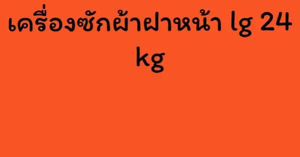 เครื่องซักผ้าฝาหน้า lg 24 kg