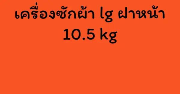 เครื่องซักผ้า lg ฝาหน้า 10.5 kg