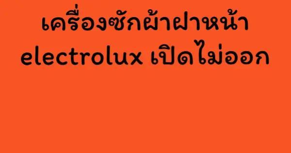 เครื่องซักผ้าฝาหน้า electrolux เปิดไม่ออก