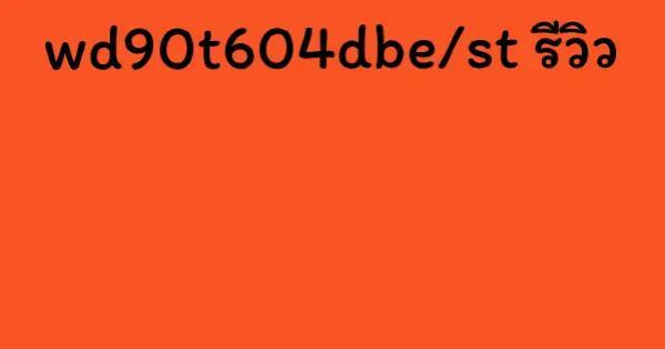 wd90t604dbe/st รีวิว
