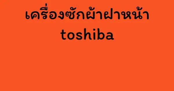 เครื่องซักผ้าฝาหน้า toshiba