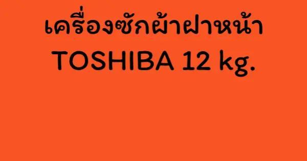เครื่องซักผ้าฝาหน้า TOSHIBA 12 kg.