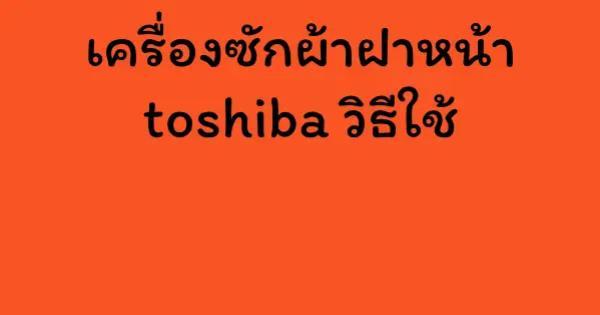 เครื่องซักผ้าฝาหน้า toshiba วิธีใช้