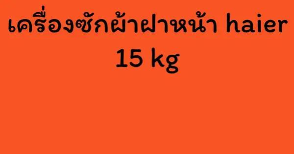 เครื่องซักผ้าฝาหน้า haier 15 kg