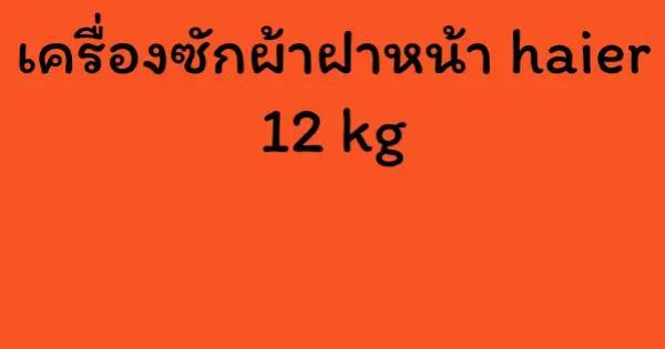 เครื่องซักผ้าฝาหน้า haier 12 kg