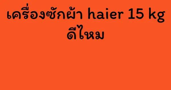 เครื่องซักผ้า haier 15 kg ดีไหม