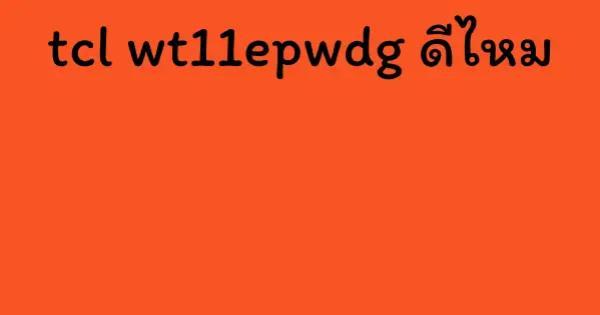 tcl wt11epwdg ดีไหม