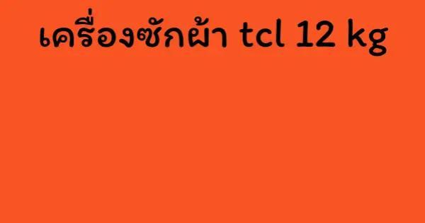 เครื่องซักผ้า tcl 12 kg