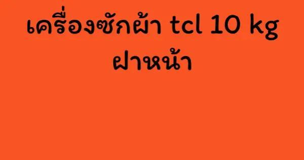 เครื่องซักผ้า tcl 10 kg ฝาหน้า